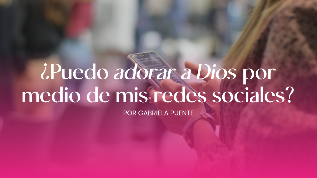 ¿Puedo adorar a Dios por medio de mis redes sociales? 