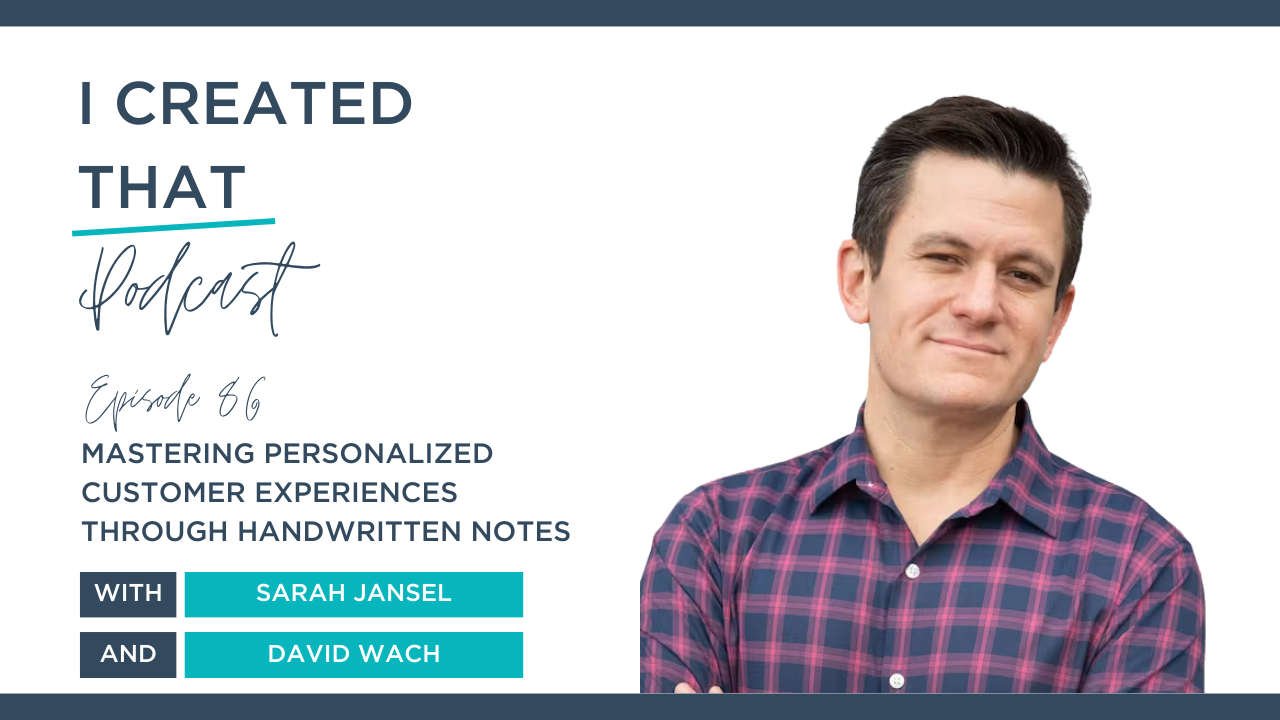 EP 86 of I Created That Podcast  - Mastering Personalized Customer Experiences Through Handwritten Notes with David Wach