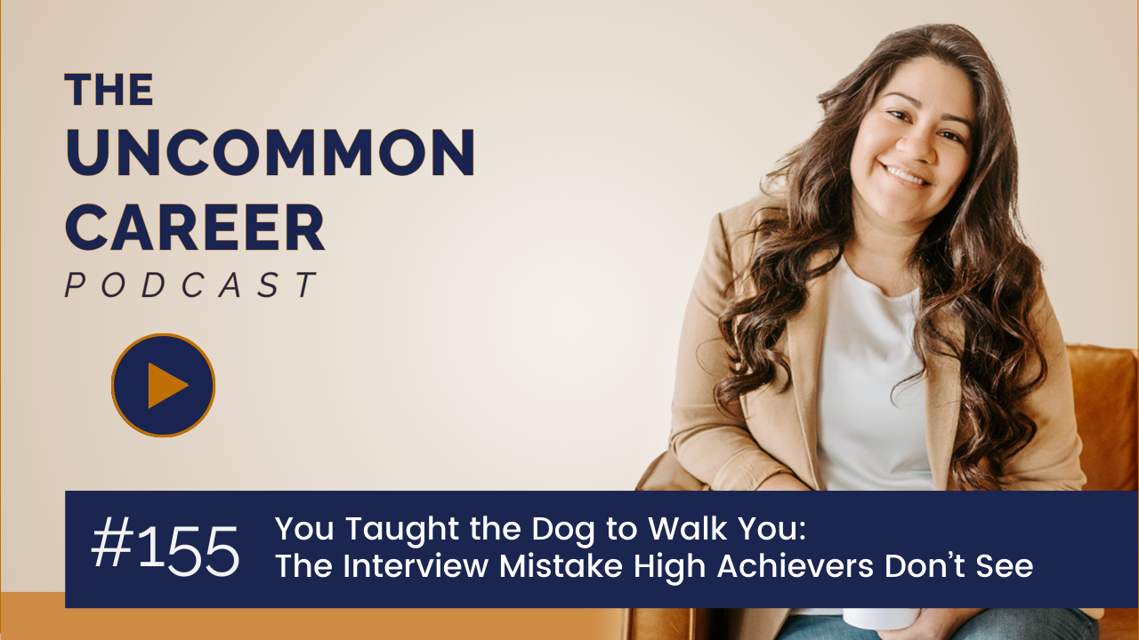 Blog/podcast with title: You Taught the Dog to Walk You: The Interview Mistake High Achievers Don’t See | #155