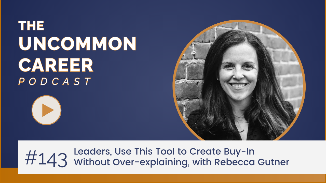 Blog/podcast with title: 143. Leaders, Use This Tool to Create Buy-In Without Over-explaining, with Rebecca Gutner