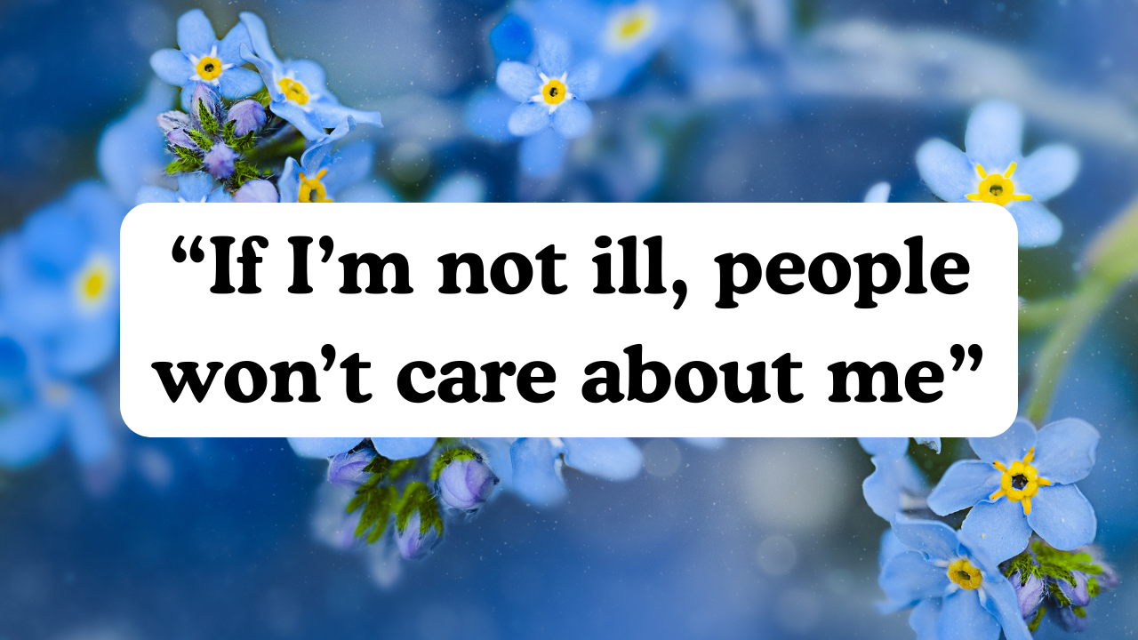 “If I’m not ill, people won’t care about me”