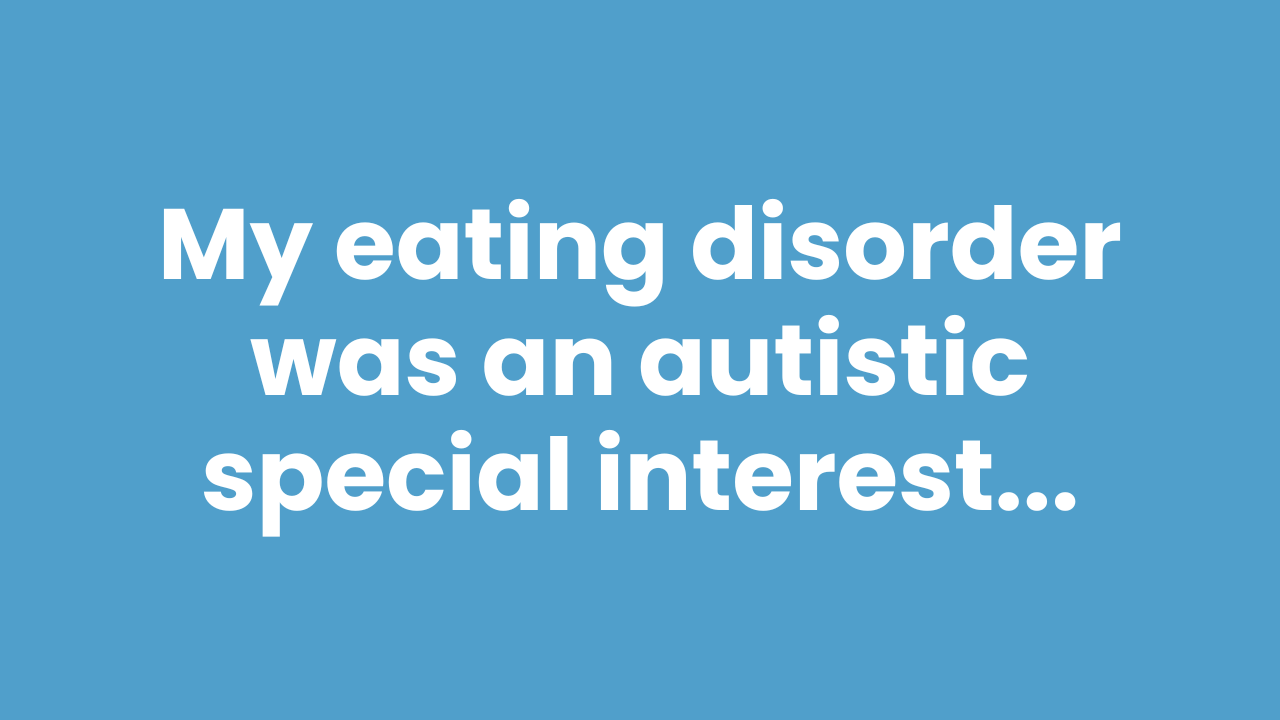 My eating disorder was an autistic special interest