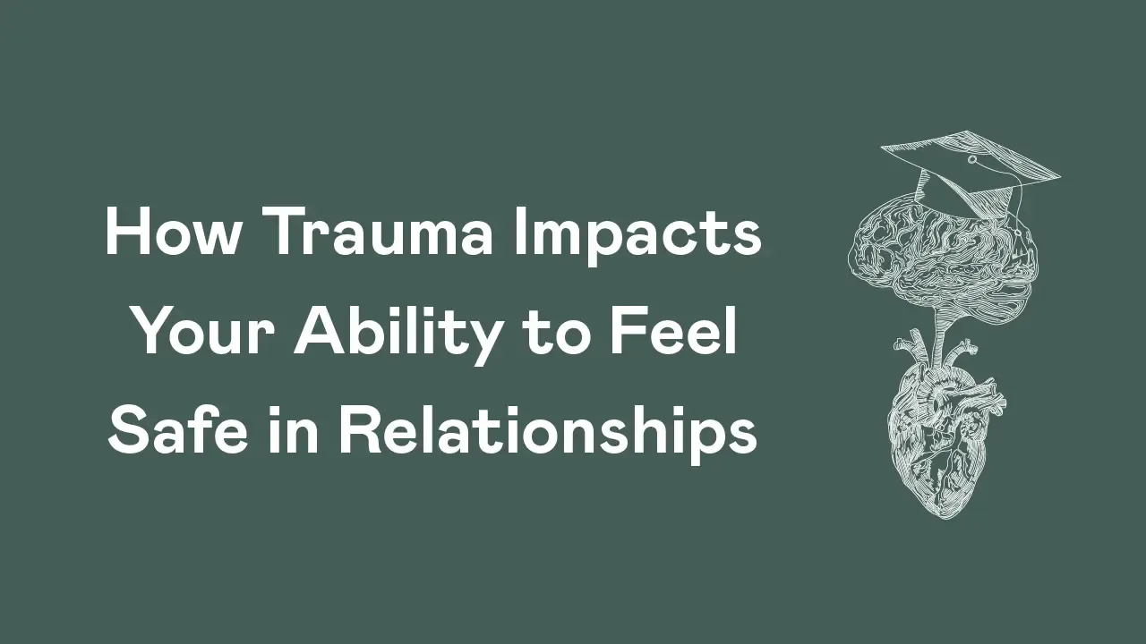 How Trauma Impacts Your Ability to Feel Safe in Relationships