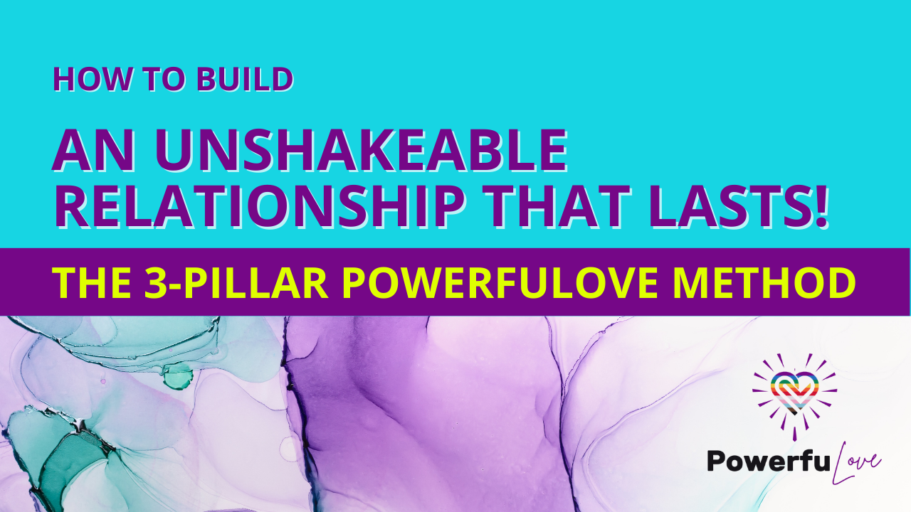 How to build an unshakeable relationship that lasts: The 3-pillar PowerfuLove method