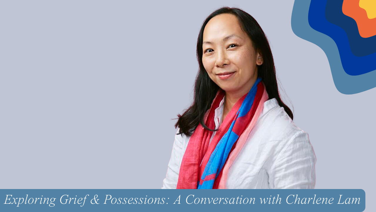 Exploring Grief & Possessions: A Conversation with Charlene Lam