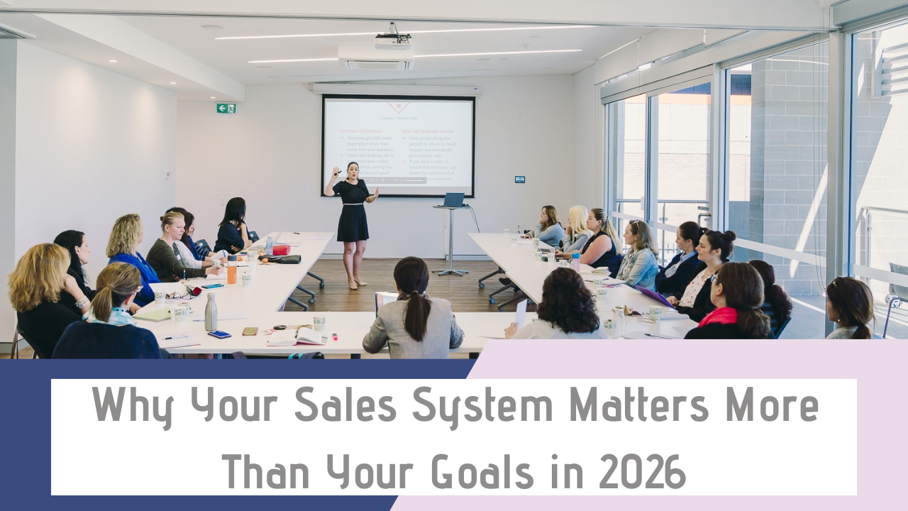 Why Your Sales System Matters More Than Your Goals in 2026