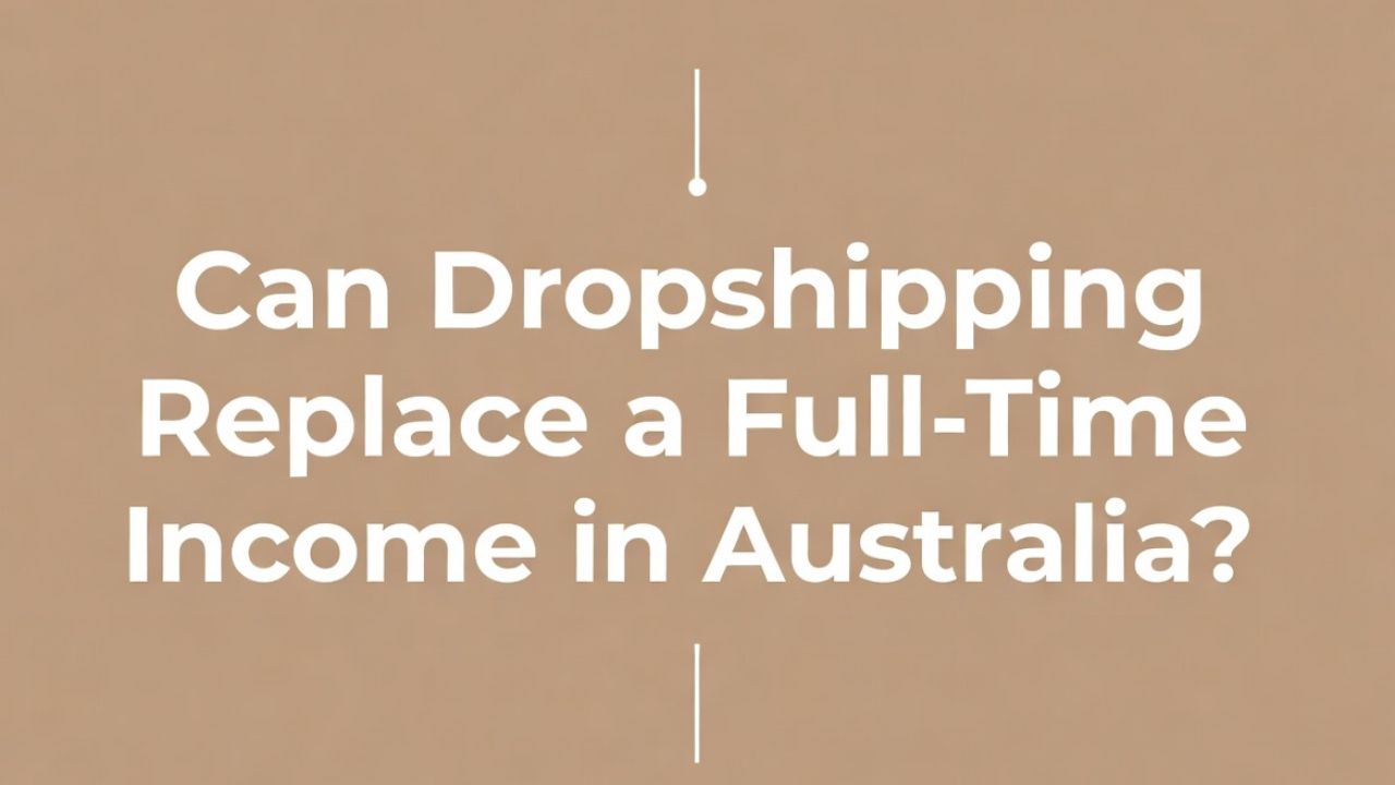 Can Dropshipping Replace a Full-Time Income in Australia?