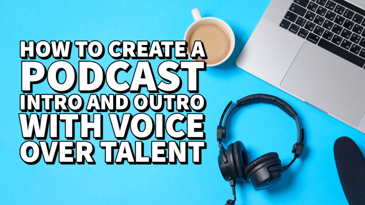 how to create a podcast intro and outro with voice over talent