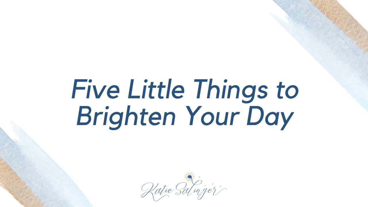 Five Little Things to Brighten Your Day