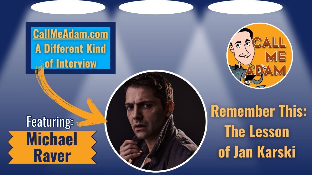 Call Me Adam Featured Interview Artwork. Call Me Adam Logo right. Left box says A Different Kind of Interview. Michael Raver’s headshot. Interview Title: Remember This: The Lesson of Jan Karski