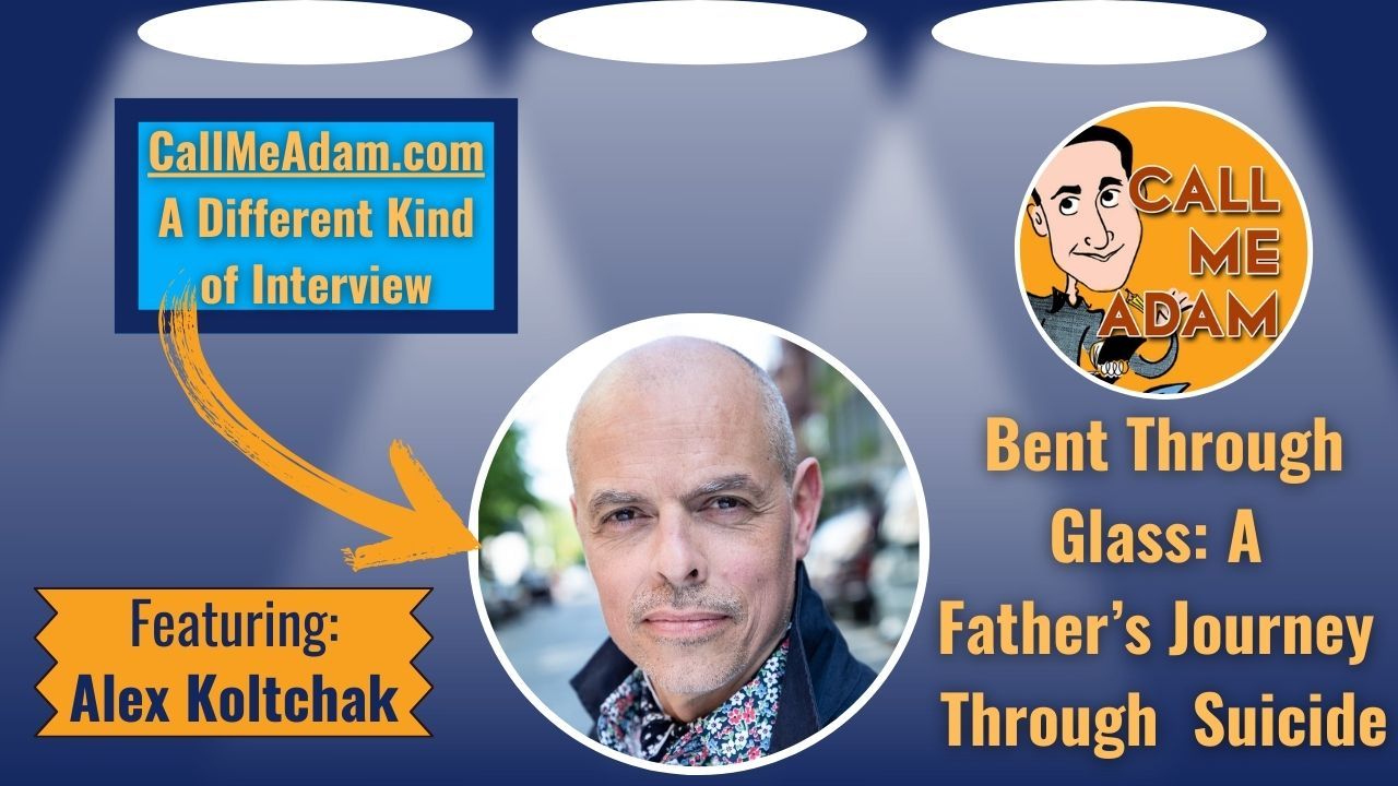 Call Me Adam Featured Interview Artwork. Call Me Adam Logo right. Left box says A Different Kind of Interview. Alex Koltchak’s headshot. Interview Title: Bent Through Glass - A Father's Journey Through His Daughter's Suicide