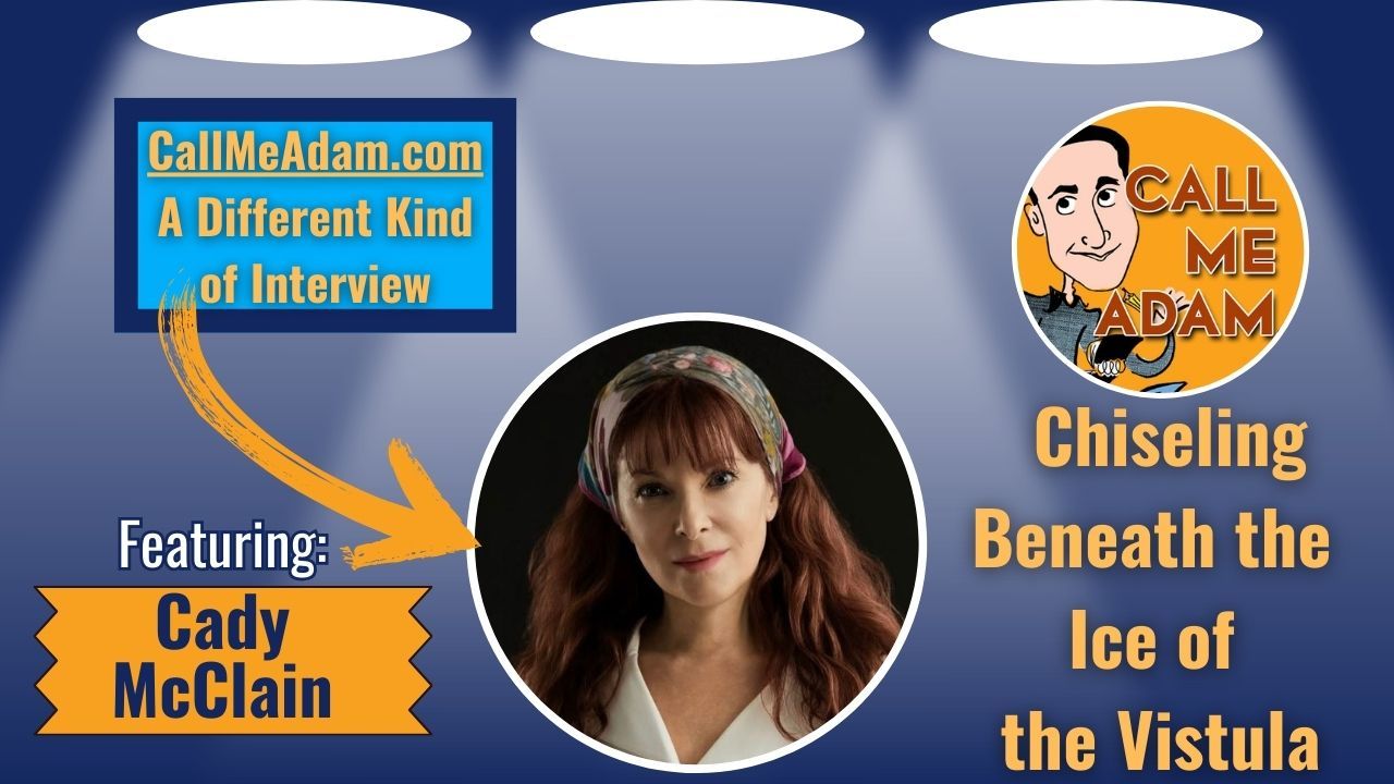 Call Me Adam Featured Interview Artwork. Call Me Adam Logo right. Left box says A Different Kind of Interview. Cady McClain’s headshot. Interview Title: Chiseling Beneath the Ice of the Vistula