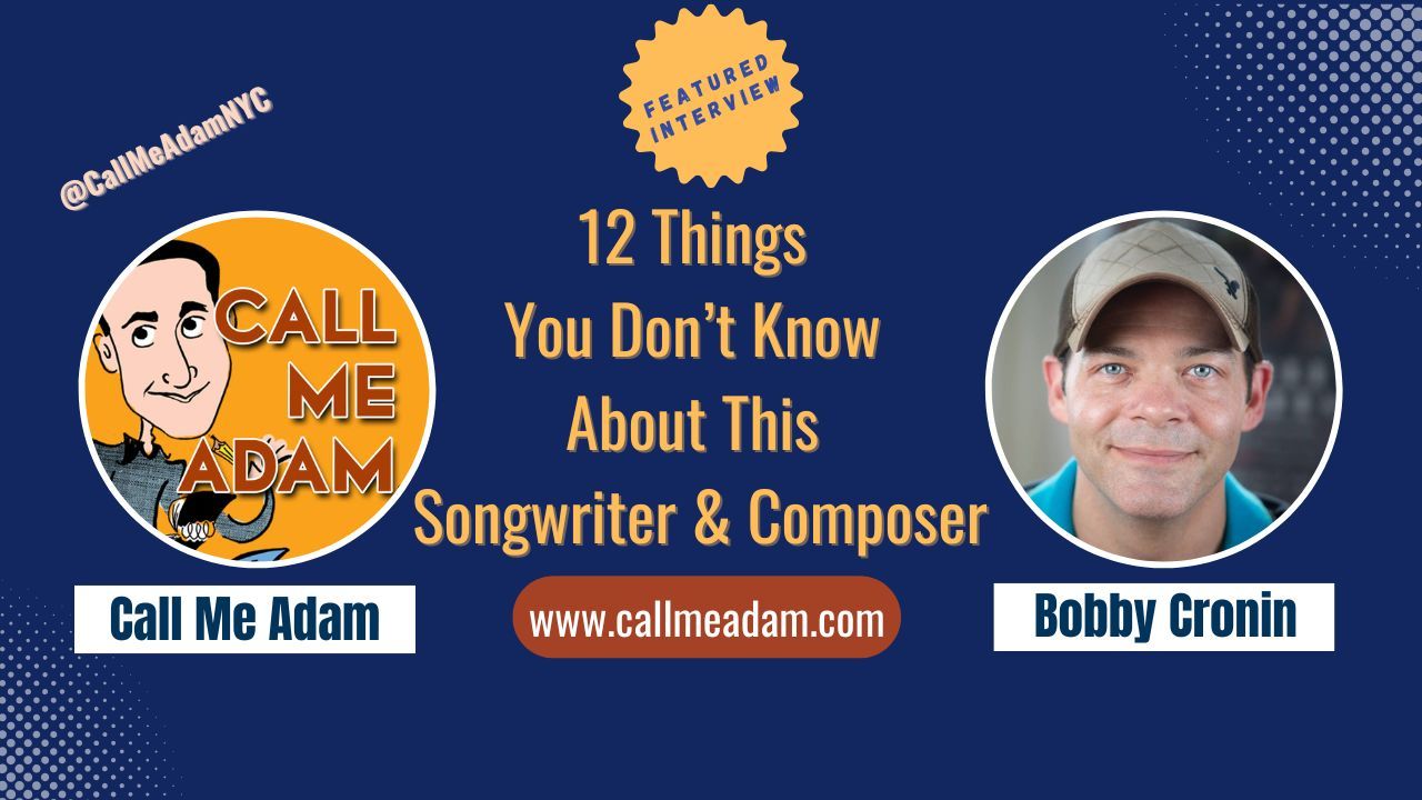 Call Me Adam Featured Interview Artwork, Call Me Adam logo. Bobby Cronin’s headshot. Interview Title: 12 Things You Don't Know About this Songwriter & Composer, www.callmeadam.com