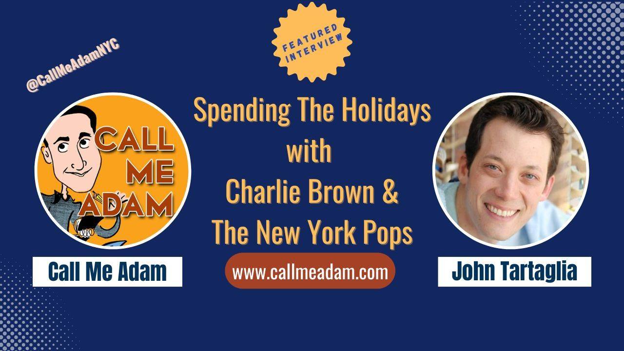 Call Me Adam Featured Interview Artwork, Call Me Adam logo. John Tartaglia’s headshot. Interview Title: Spending The Holidays with this Tony Nominated Actor, Charlie Brown & The New York Pops, www.callmeadam.com
