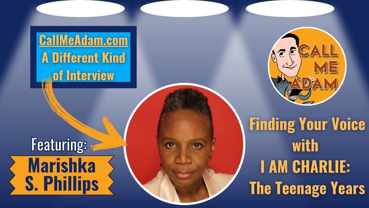 Call Me Adam Featured Interview Artwork. Call Me Adam Logo right. Left box says A Different Kind of Interview. Marishka S. Phillips' headshot. Interview Title:  Finding Your Voice with I Am Charlie - The Teenage Years