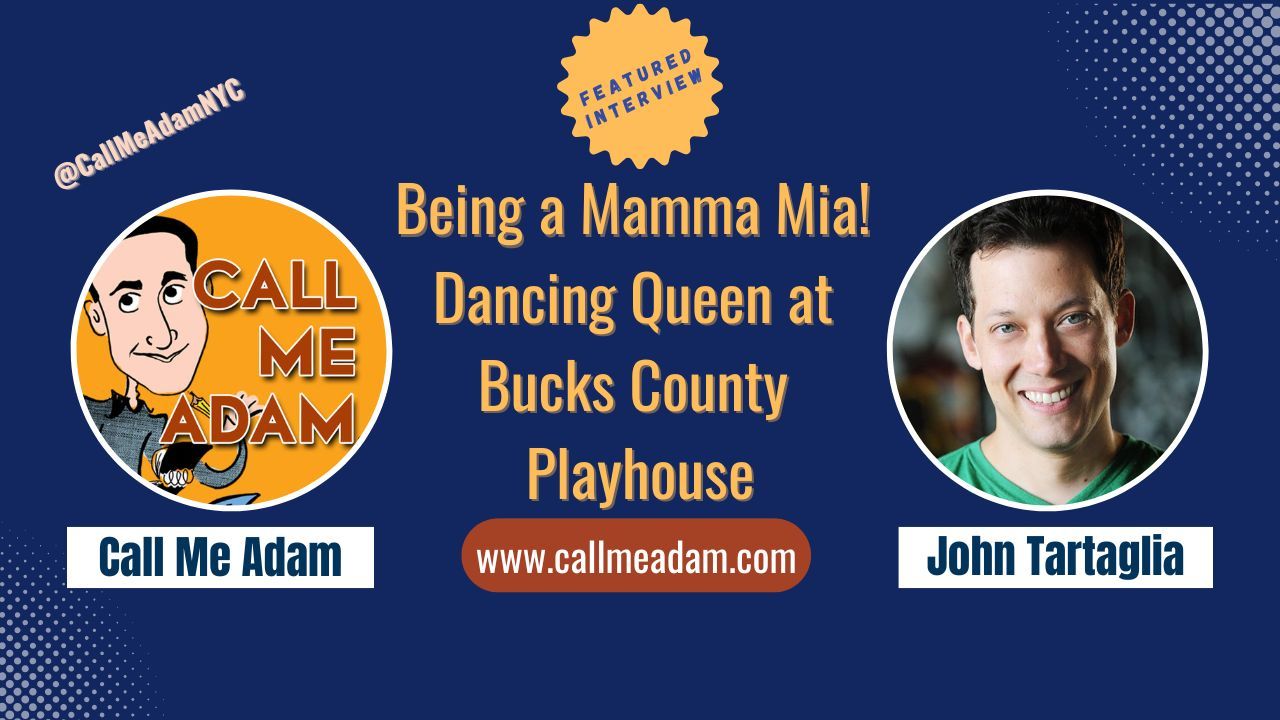 Call Me Adam Featured Interview Artwork, Call Me Adam logo. John Tartaglia’s headshot. Interview Title: Being a Mamma Mia! Dancing Queen at Bucks County Playhouse, www.callmeadam.com
