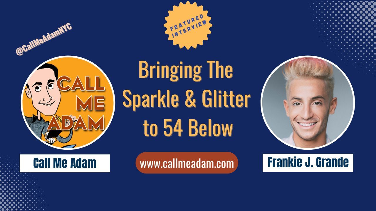 Call Me Adam Featured Interview Artwork, Call Me Adam logo. Frankie J. Grande’s headshot. Interview Title: Bringing The Sparkle & Glitter to 54 Below, www.callmeadam.com