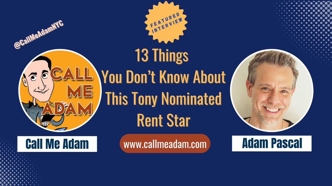 Call Me Adam Featured Interview Artwork, Call Me Adam logo. Adam Pascal’s headshot. Interview Title: 13 Things You Don't Know About This Tony Nominated Rent Star, www.callmeadam.com