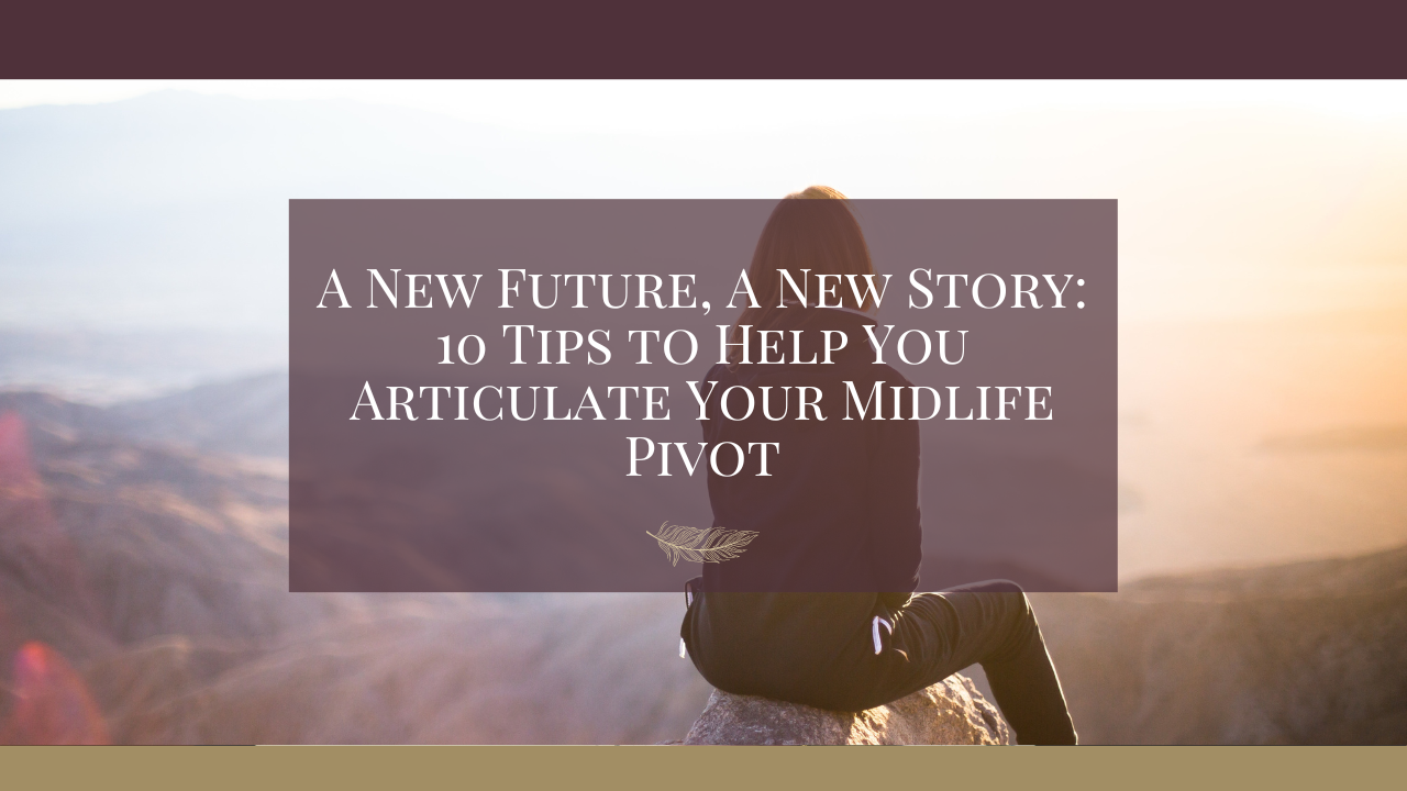 10 Tips to Help You Articulate Your Midlife Pivot