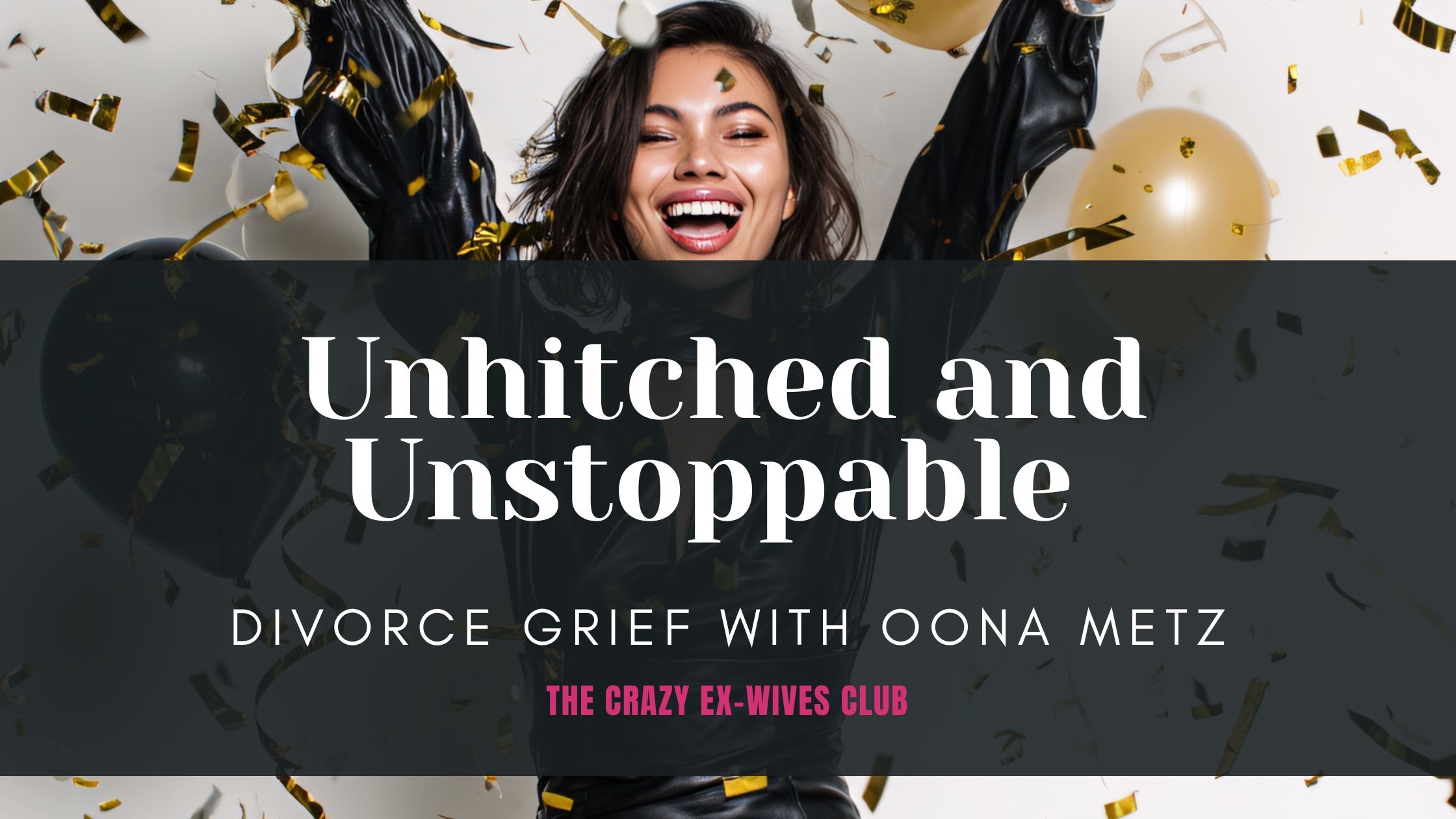 The Crazy Ex-Wives Club Podcast, Season 11, Episode 10: Unhitched and Understanding Divorce with Oona Metz, Author of Unhitched