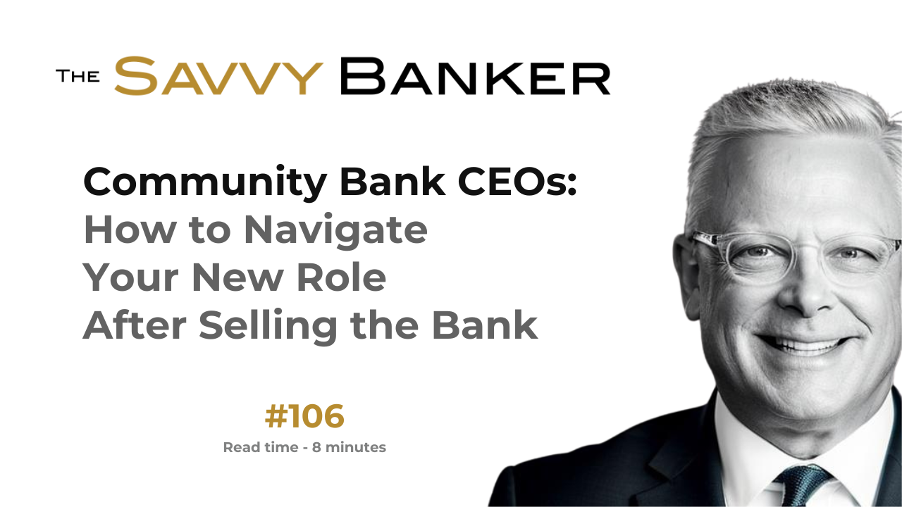 The Savvy Banker Newsletter 106 - Community Bank CEOs: How to Navigate Your New Role After Selling the Bank