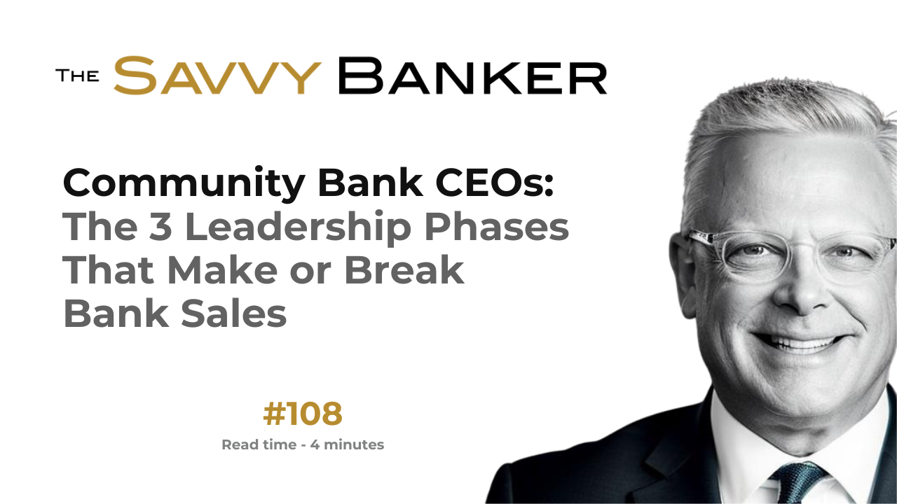 The Savvy Banker Newsletter 108 - Community Bank CEOs: The 3 Leadership Phases That Make-or-Break Bank Sales