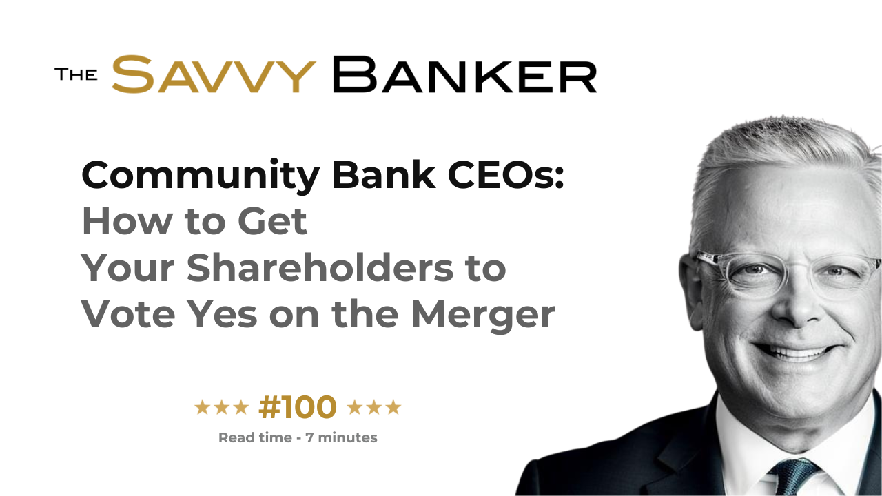 The Savvy Banker Newsletter 100 - Community Bank CEOs: How to Get Your Shareholders to Vote Yes on the Merger