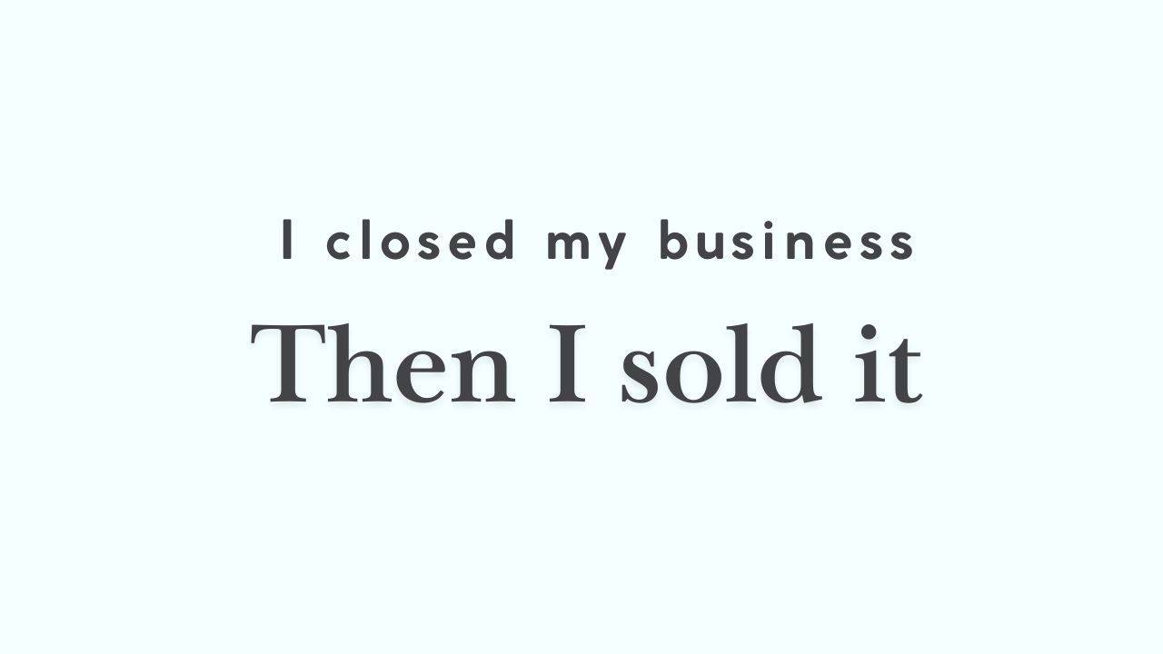 i closed my business then i sold it
