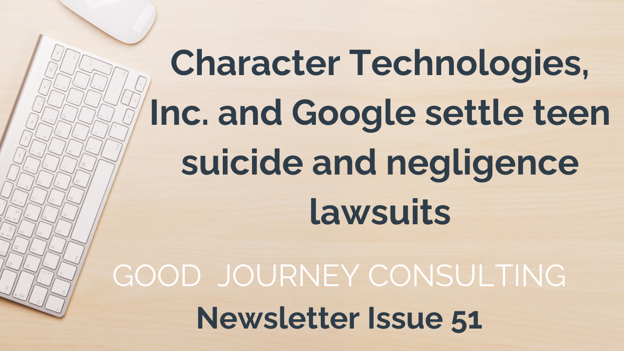 Image of desk and keyboard, text reads: Character Technologies and Google settle teen suicide and negligence lawsuits Good Journey Consulting Newsletter Issue 51