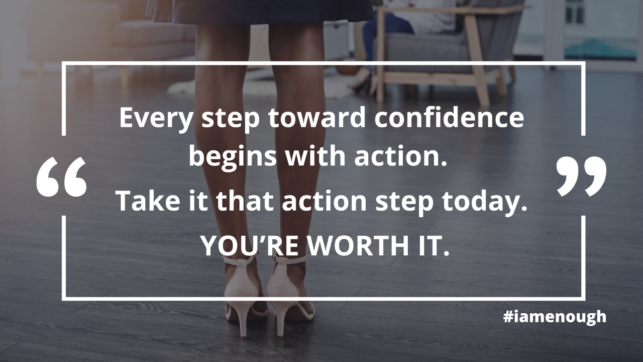 A close-up of a personβs legs and high heels standing confidently on a wooden floor. Overlaid text reads: βEvery step toward confidence begins with action. Take that action step today. YOUβRE WORTH IT.β The hashtag #iamenough appears in the bottom right corner.
