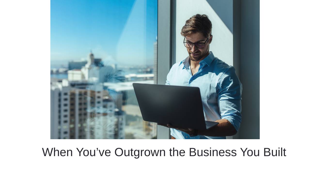 When You’ve Outgrown the Business You Built