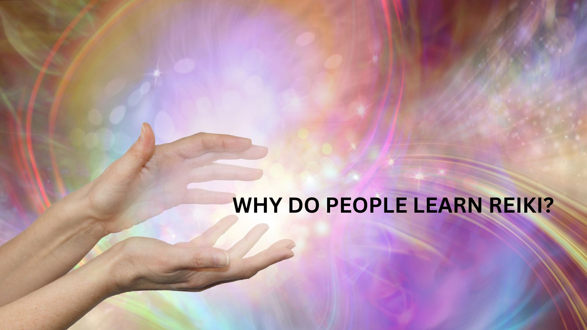 Reiki hands with the words: Why Do People Learn Reiki?