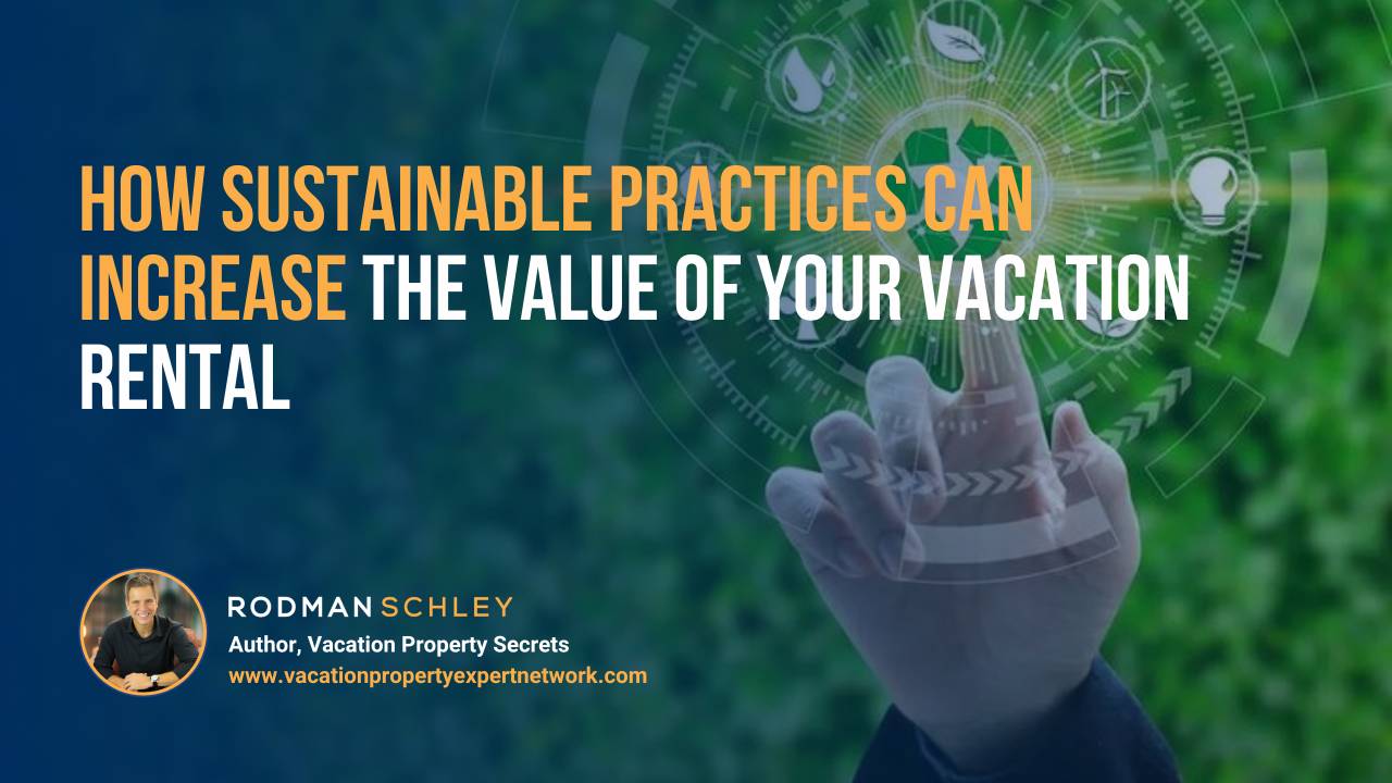 Image of a hand pointing at a glowing green digital interface with icons representing sustainable energy and environment. Text overlay reads "How Sustainable Practices Can Increase the Value of Your Vacation Rental" with a small portrait of Rodman Schley, Author of "Vacation Property Secrets," and the website www.vacationpropertyexpertnetwork.com.