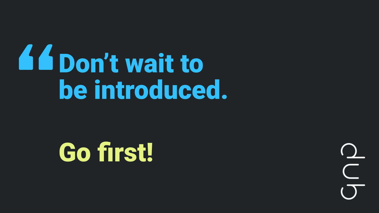 Quote "Don't wait to be introduced. Go first"