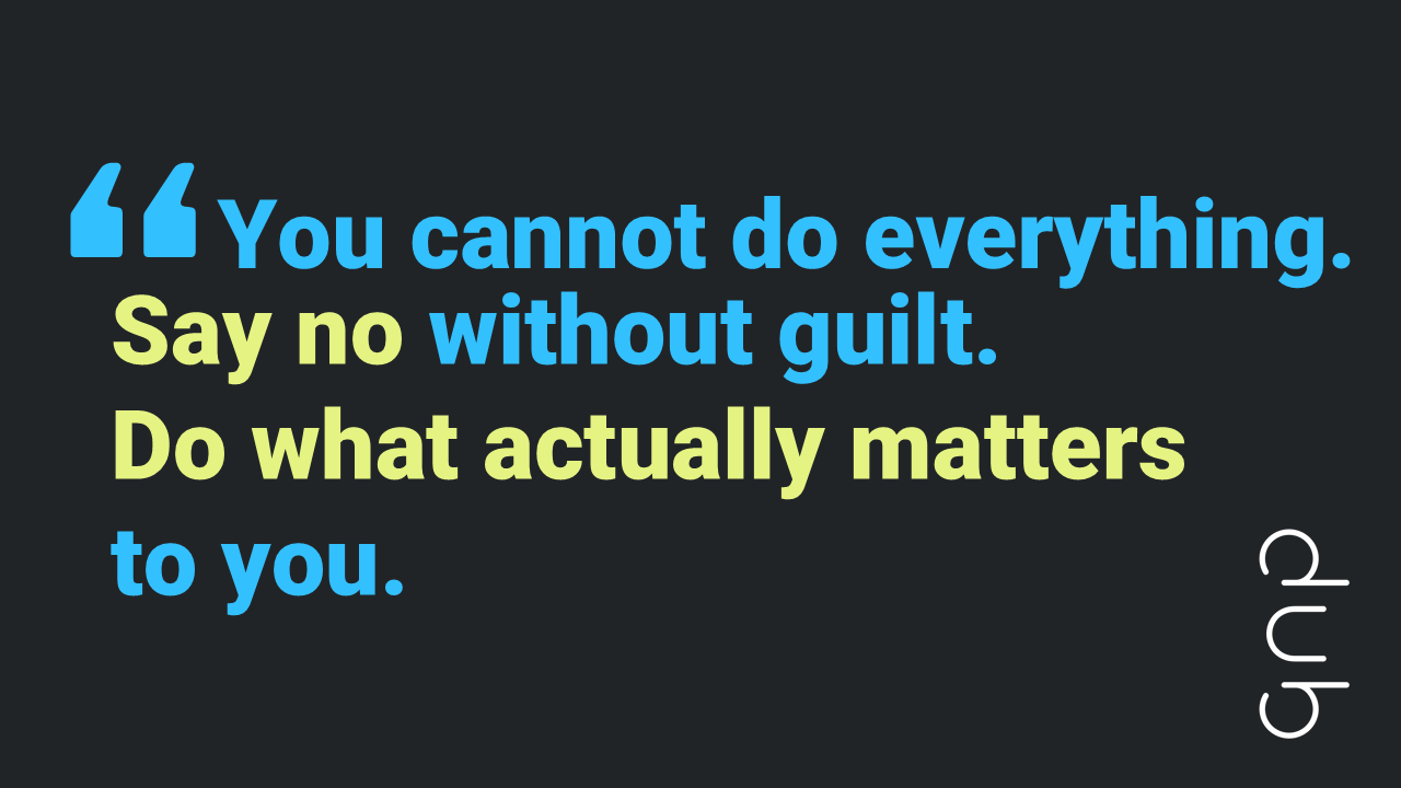 Quote "You cannot do everything. Say no without guilt. Do what actually matters to you"