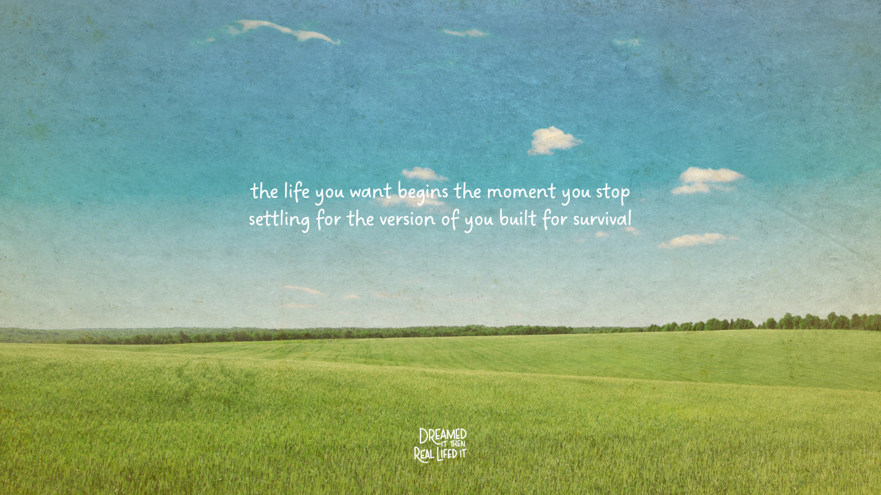 Dreamed It Then Real Lifed It podcast image of blue sky, green grass field, and the white text saying "the life you want begins the moment you stop settling for the version of you built for survival"