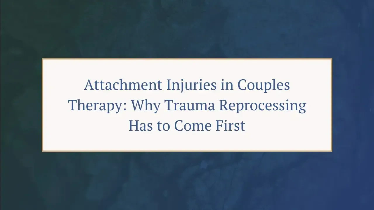 Attachment Injuries in Couples Therapy: Why Trauma Reprocessing Has to Come First