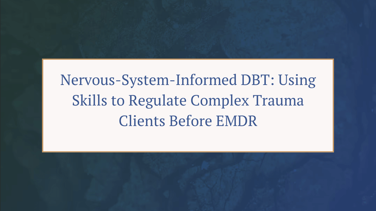 Nervous-System-Informed DBT: Using Skills to Regulate Complex Trauma Clients Before EMDR