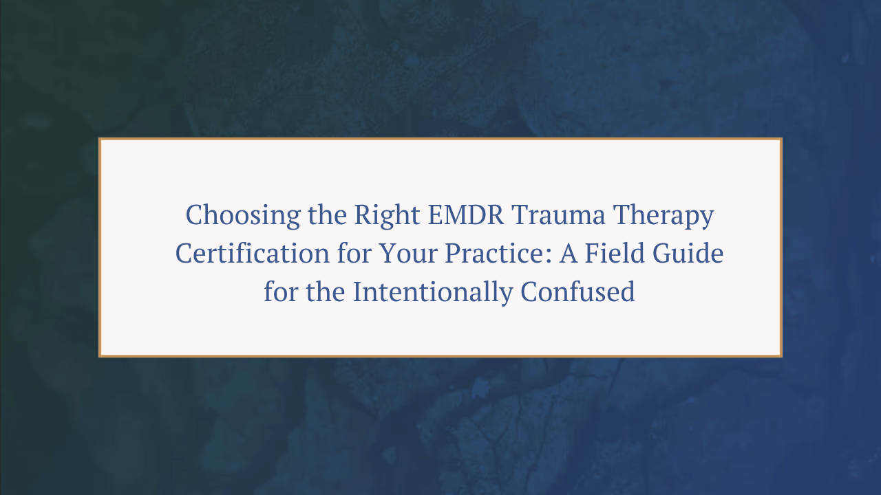 TTI Blog Thumbnail with title of blog Choosing the Right EMDR Trauma Therapy Certification for Your Practice: A Field Guide for the Intentionally Confused
