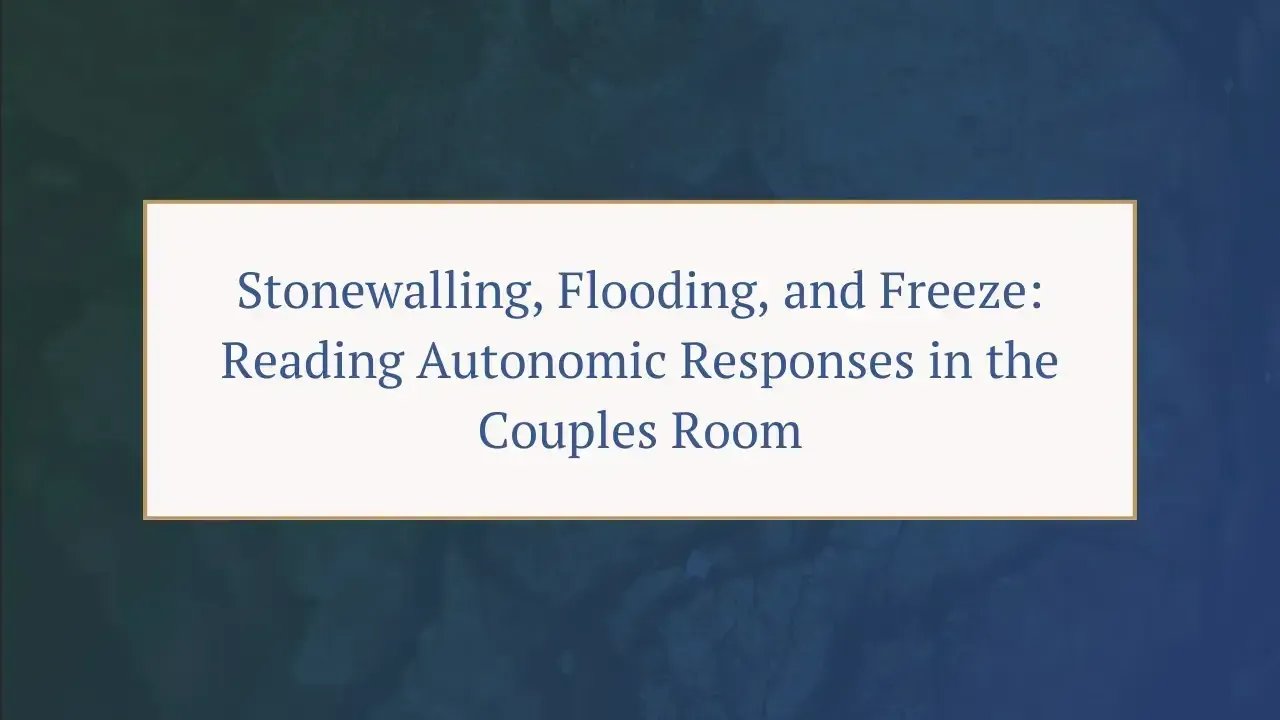 Stonewalling, Flooding, and Freeze: Reading Autonomic Responses in the Couples Room