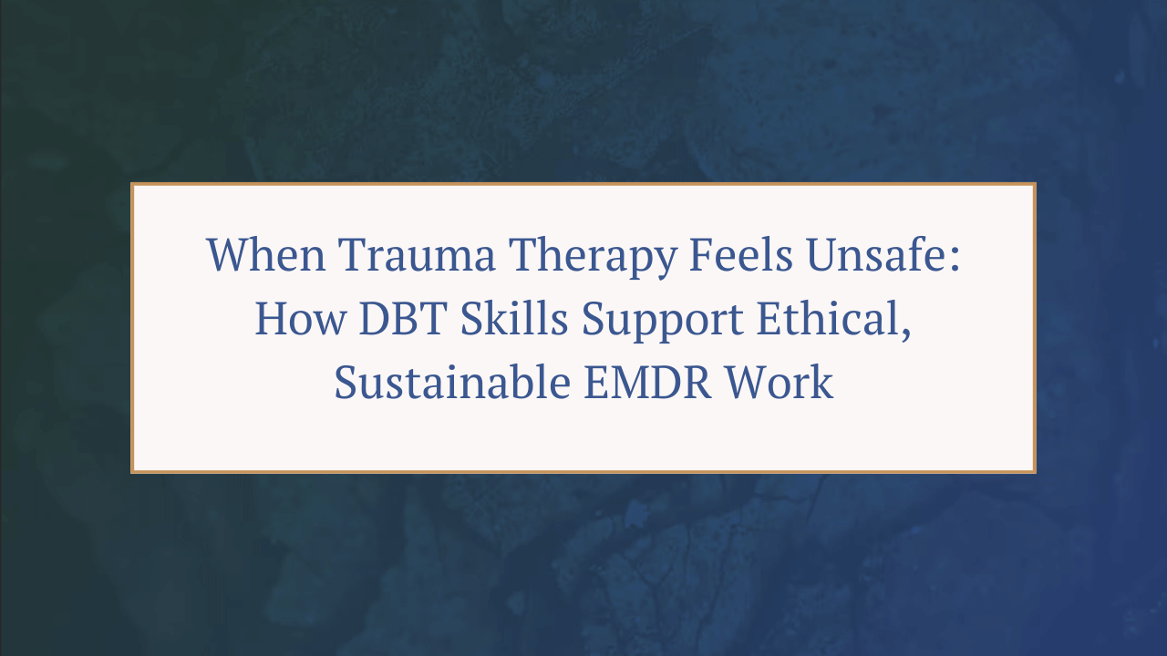 When Trauma Therapy Feels Unsafe: How DBT Skills Support Ethical, Sustainable EMDR Work