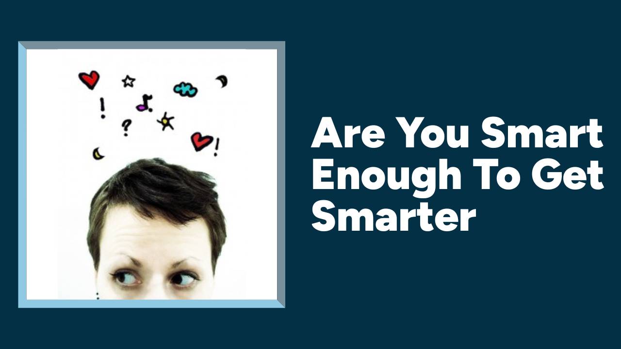 Are You Smart Enough To Get Smarter?