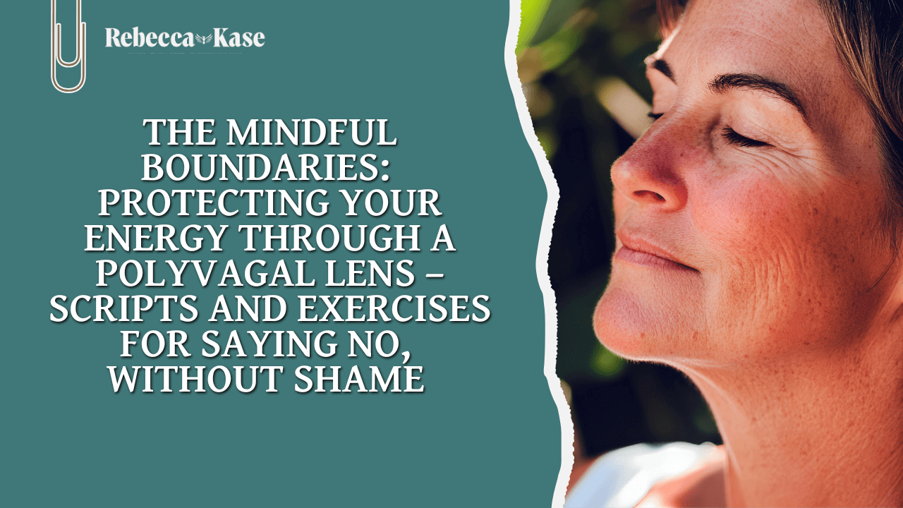 Graphic for Rebecca Kase titled ‘The Mindful Boundaries: Protecting Your Energy Through a Polyvagal Lens – Scripts and Exercises for Saying No, Without Shame.’ On the right, a close-up of a relaxed woman with eyes closed, suggesting calm and self-care; on the left, teal background with white text and the Rebecca Kase logo at the top.