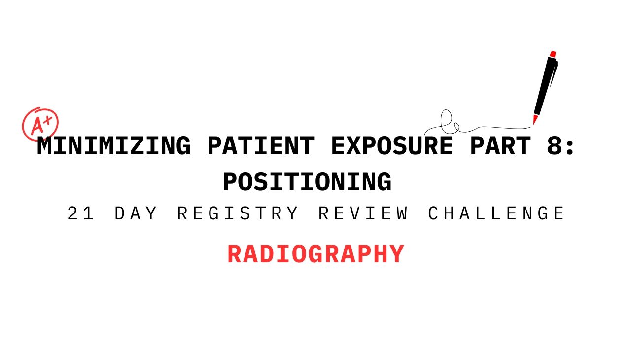 Minimizing Patient Exposure Part 8: Positioning – 21 Day Registry Review Challenge for Radiography title slide
