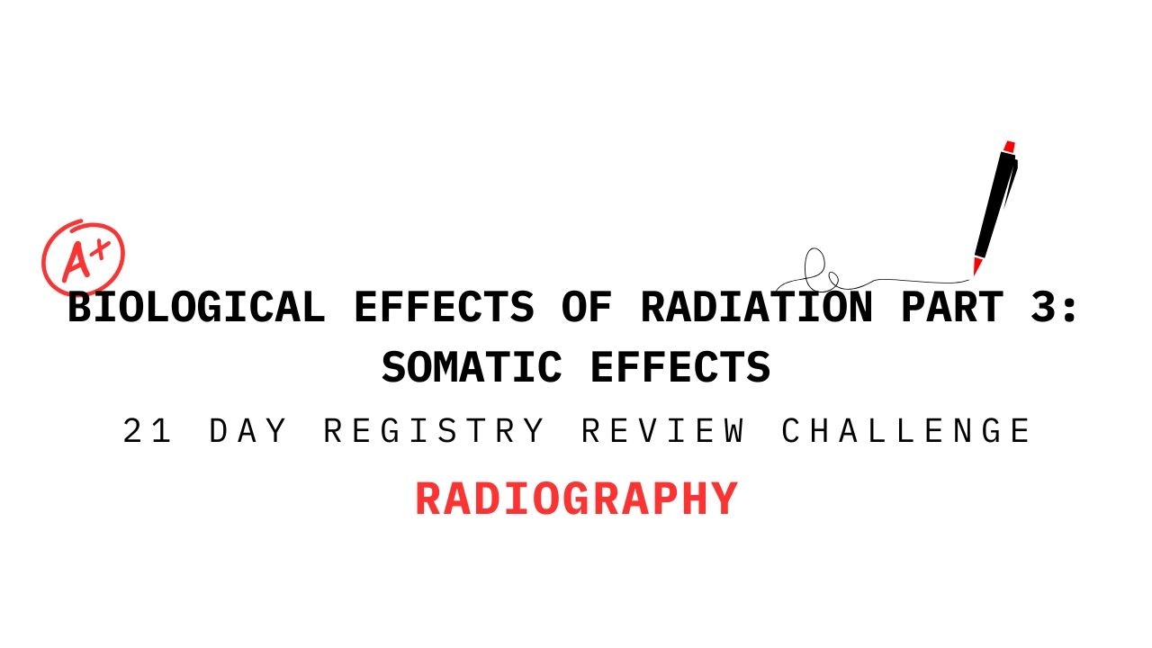'Biological Effects of Radiation Part 3: Somatic Effects' from the 21 Day Radiography Registry Review Challenge, with A+ and pen graphics
