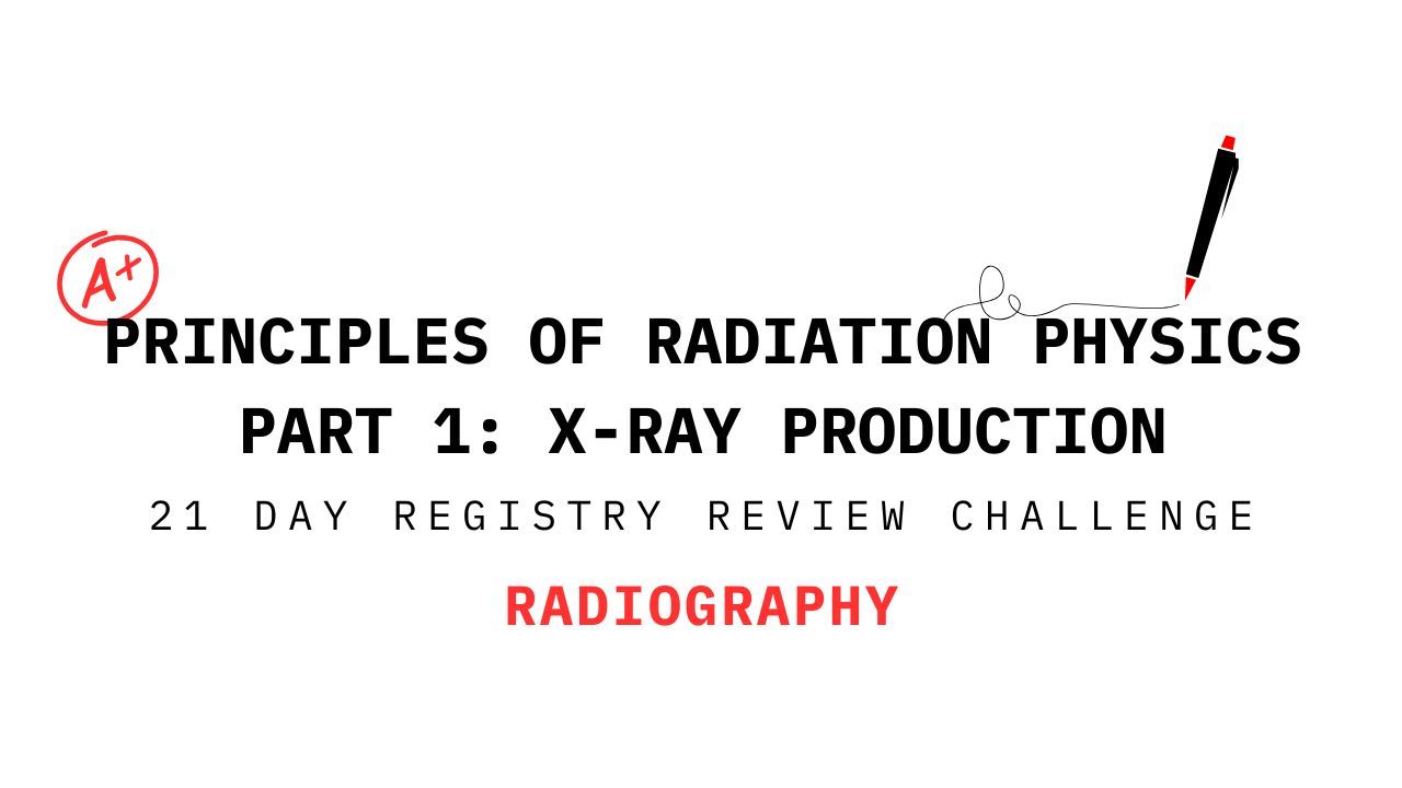 Principles of Radiation Physics Part 1: X-Ray Production for Radiography Students - 21 Day Registry Review Challenge