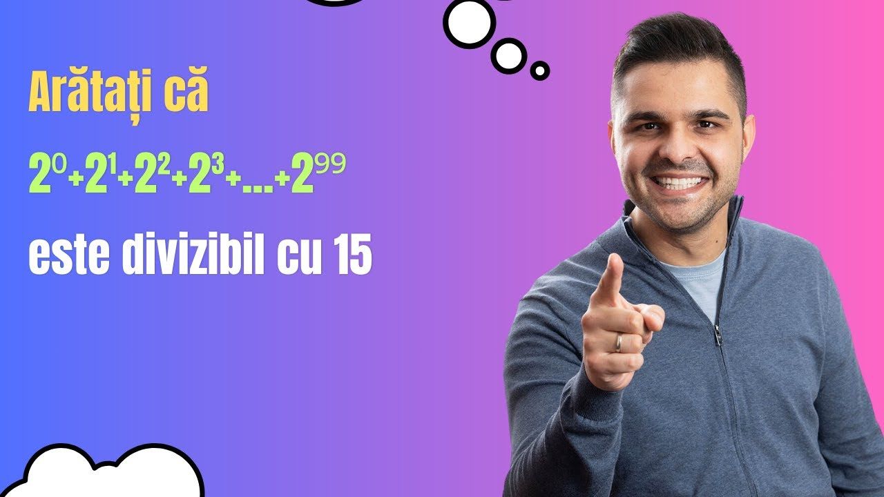 Calcul cu puteri, Divizibilitate: Arătați că 2⁰+2¹+2²+2³+...+2⁹⁹ este divizibil cu 15, Clasa a V-a, Clasa a VI-a