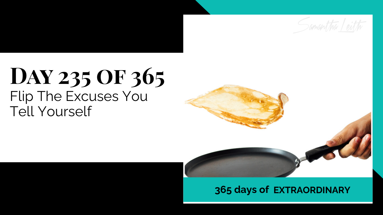 A photographic post featuring a person's hand flipping a pancake or crepe high in the air above a black frying pan, set against a bright, teal and white background. The pancake is golden brown and appears mid-flip. The image is split with a title card on the left side that reads: "DAY 235 OF 365 Flip The Excuses You Tell Yourself". Below the photo, a dark teal banner reads: "365 DAYS OF EXTRAORDINARY". A stylized signature in the top right corner says "Samantha Leith."