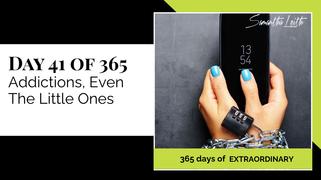 A promotional graphic for Day 41 of 365 of a series by Samantha Leith titled "365 days of EXTRAORDINARY". The text highlights the day's topic: "Addictions, Even The Little Ones". The visual on the right shows a person's wrist chained with a heavy metal chain and a combination lock, while the same hand holds a smartphone. This imagery powerfully symbolizes digital addiction, dependency, being chained to bad habits, and the struggle to break free from compulsive behaviors (even small ones like excessive phone use).
