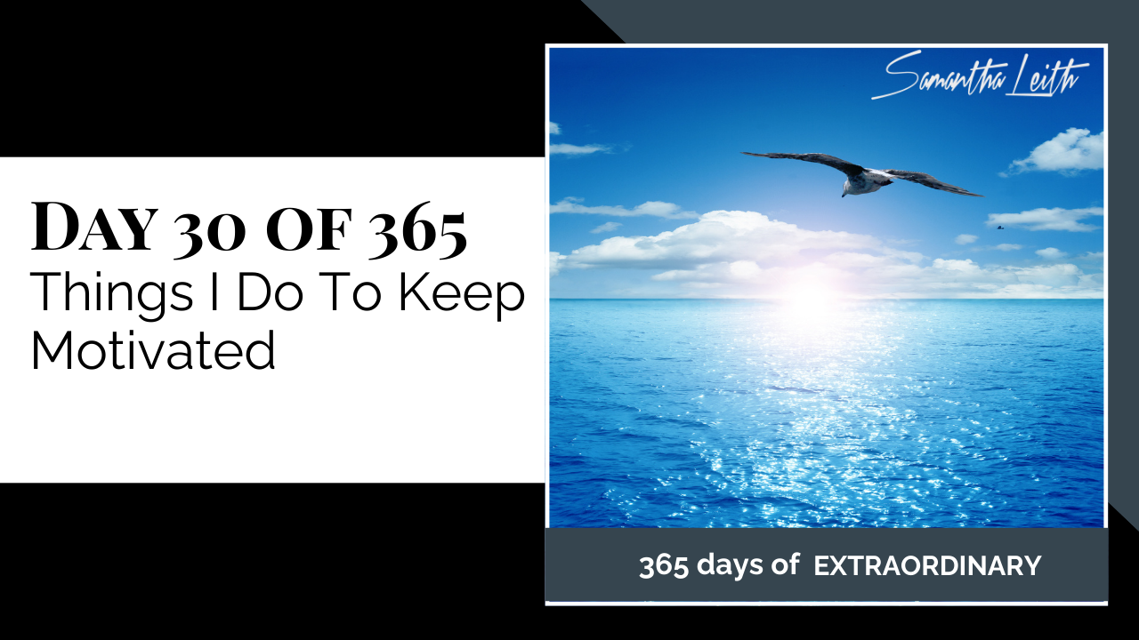 A promotional graphic for Day 30 of 365 of a series by Samantha Leith titled "365 days of EXTRAORDINARY". The text highlights the day's topic: "Things I Do To Keep Motivated". The visual on the right is a serene and inspiring landscape image featuring a single seabird flying over a vast, glittering blue ocean toward a bright sun setting or rising on the horizon. This imagery symbolizes motivation, inspiration, setting goals, freedom, and personal growth.